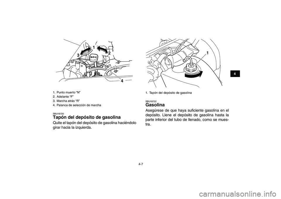 YAMAHA GRIZZLY 125 2009  Manuale de Empleo (in Spanish)  
4-7 
1
2
34
5
6
7
8
9
10
11
 
SBU18720 
Tapón del depósito de gasolina  
Quite el tapón del depósito de gasolina haciéndolo
girar hacia la izquierda. 
SBU18752 
Gasolina  
Asegúrese de que hay