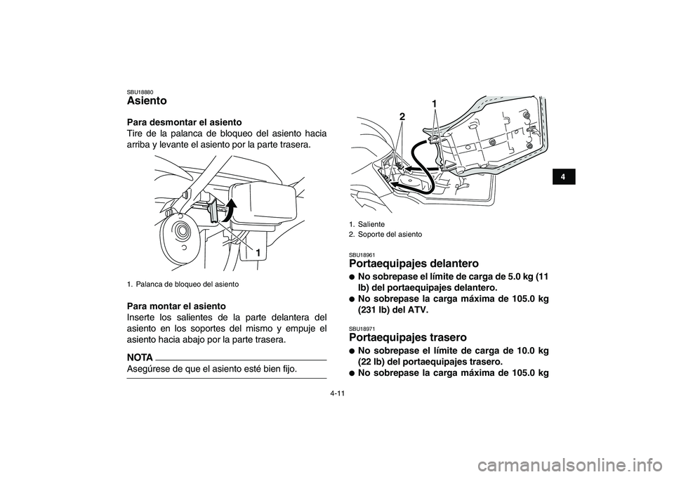 YAMAHA GRIZZLY 125 2009  Manuale de Empleo (in Spanish)  
4-11 
1
2
34
5
6
7
8
9
10
11
 
SBU18880 
Asiento  
Para desmontar el asiento 
Tire de la palanca de bloqueo del asiento hacia
arriba y levante el asiento por la parte trasera. 
Para montar el asient