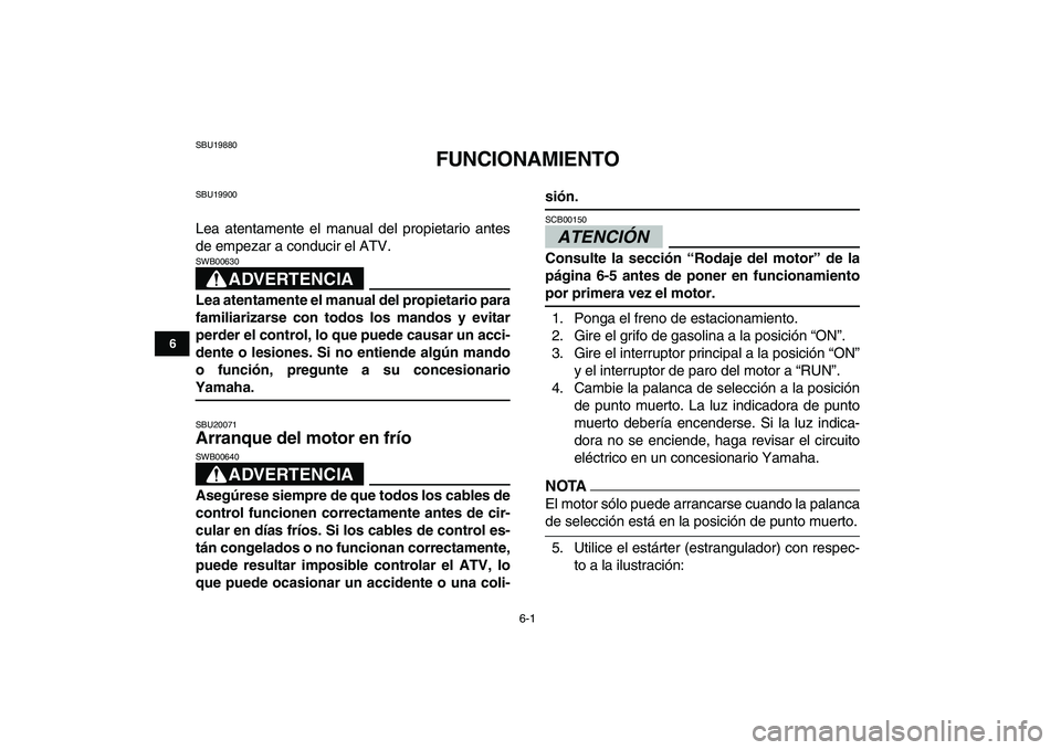 YAMAHA GRIZZLY 125 2009  Manuale de Empleo (in Spanish)  
6-1 
1
2
3
4
56
7
8
9
10
11
 
SBU19880 
FUNCIONAMIENTO 
SBU19900 
Lea atentamente el manual del propietario antes
de empezar a conducir el ATV.
ADVERTENCIA
 
SWB00630  
Lea atentamente el manual del