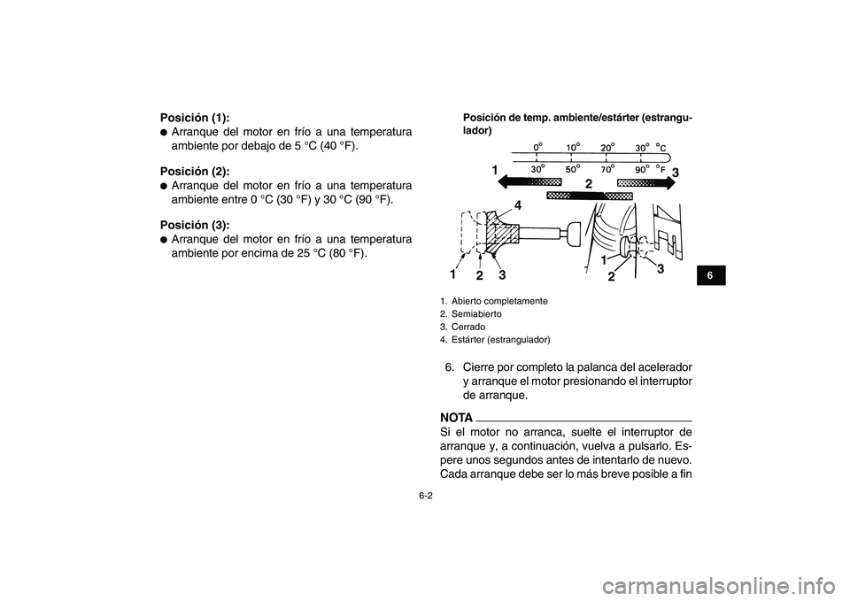 YAMAHA GRIZZLY 125 2009  Manuale de Empleo (in Spanish)  
6-2 
1
2
3
4
56
7
8
9
10
11
 
Posición (1): 
 
Arranque del motor en frío a una temperatura
ambiente por debajo de 5 °C (40 °F). 
Posición (2): 
 
Arranque del motor en frío a una temperatur
