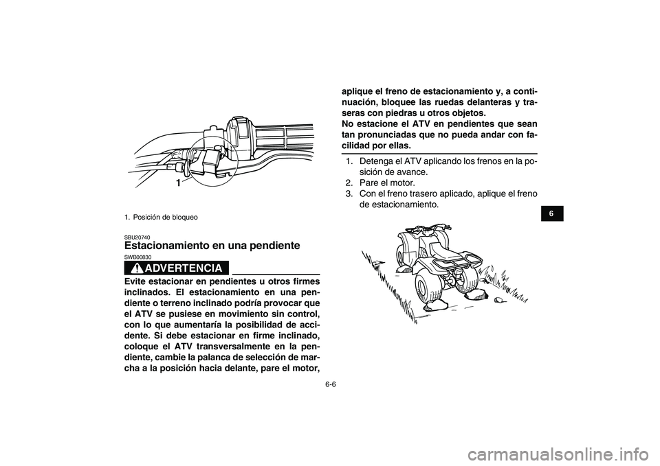 YAMAHA GRIZZLY 125 2009  Manuale de Empleo (in Spanish)  
6-6 
1
2
3
4
56
7
8
9
10
11
 
SBU20740 
Estacionamiento en una pendiente 
ADVERTENCIA
 
SWB00830  
Evite estacionar en pendientes u otros firmes
inclinados. El estacionamiento en una pen-
diente o t