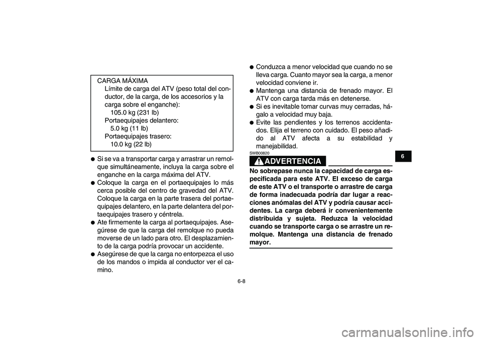 YAMAHA GRIZZLY 125 2009  Manuale de Empleo (in Spanish)  
6-8 
1
2
3
4
56
7
8
9
10
11
 
 
Si se va a transportar carga y arrastrar un remol-
que simultáneamente, incluya la carga sobre el
enganche en la carga máxima del ATV. 
 
Coloque la carga en el p