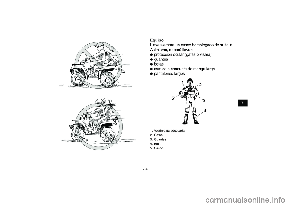 YAMAHA GRIZZLY 125 2009  Manuale de Empleo (in Spanish)  
7-4 
1
2
3
4
5
67
8
9
10
11
 
Equipo  
Lleve siempre un casco homologado de su talla.
Asimismo, deberá llevar: 
 
protección ocular (gafas o visera) 
 
guantes 
 
botas 
 
camisa o chaqueta de