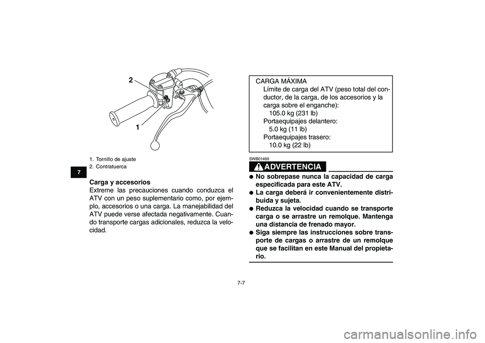 YAMAHA GRIZZLY 125 2009  Manuale de Empleo (in Spanish)  
7-7 
1
2
3
4
5
67
8
9
10
11
 
Carga y accesorios 
Extreme las precauciones cuando conduzca el
ATV con un peso suplementario como, por ejem-
plo, accesorios o una carga. La manejabilidad del
ATV pued