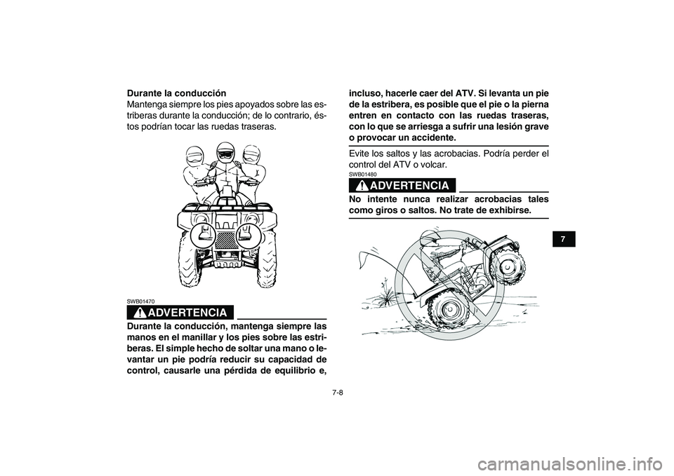 YAMAHA GRIZZLY 125 2009  Manuale de Empleo (in Spanish)  
7-8 
1
2
3
4
5
67
8
9
10
11
 
Durante la conducción 
Mantenga siempre los pies apoyados sobre las es-
triberas durante la conducción; de lo contrario, és-
tos podrían tocar las ruedas traseras.
