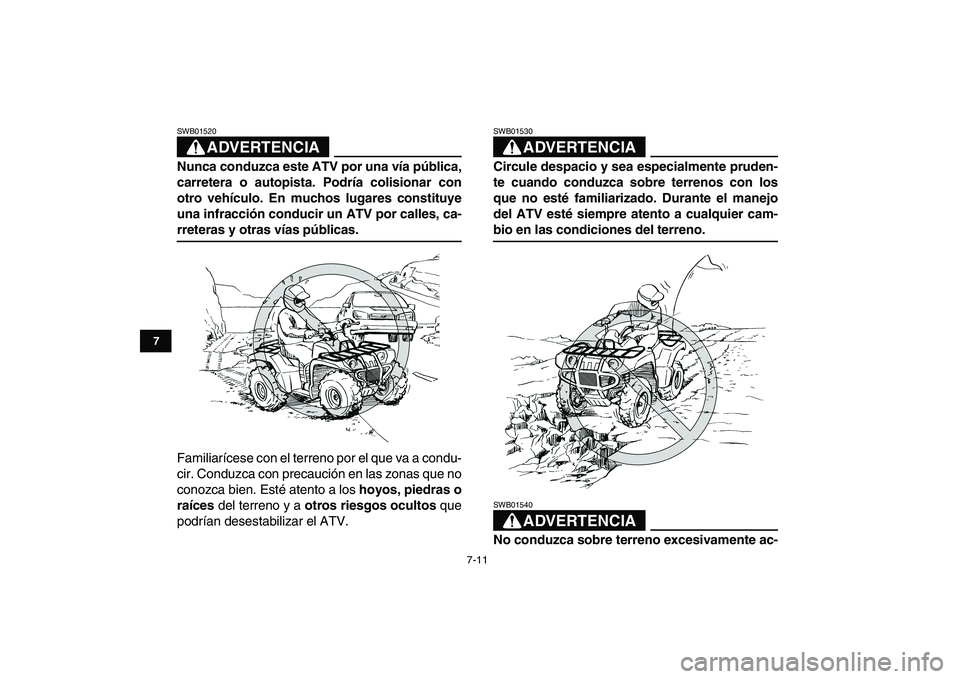 YAMAHA GRIZZLY 125 2009  Manuale de Empleo (in Spanish)  
7-11 
1
2
3
4
5
67
8
9
10
11
ADVERTENCIA
 
SWB01520  
Nunca conduzca este ATV por una vía pública,
carretera o autopista. Podría colisionar con
otro vehículo. En muchos lugares constituye
una in