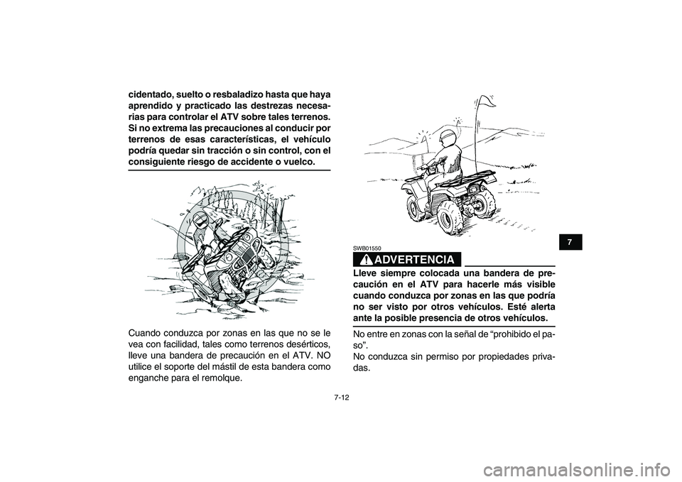 YAMAHA GRIZZLY 125 2009  Manuale de Empleo (in Spanish)  
7-12 
1
2
3
4
5
67
8
9
10
11
 
cidentado, suelto o resbaladizo hasta que haya
aprendido y practicado las destrezas necesa-
rias para controlar el ATV sobre tales terrenos.
Si no extrema las precauci