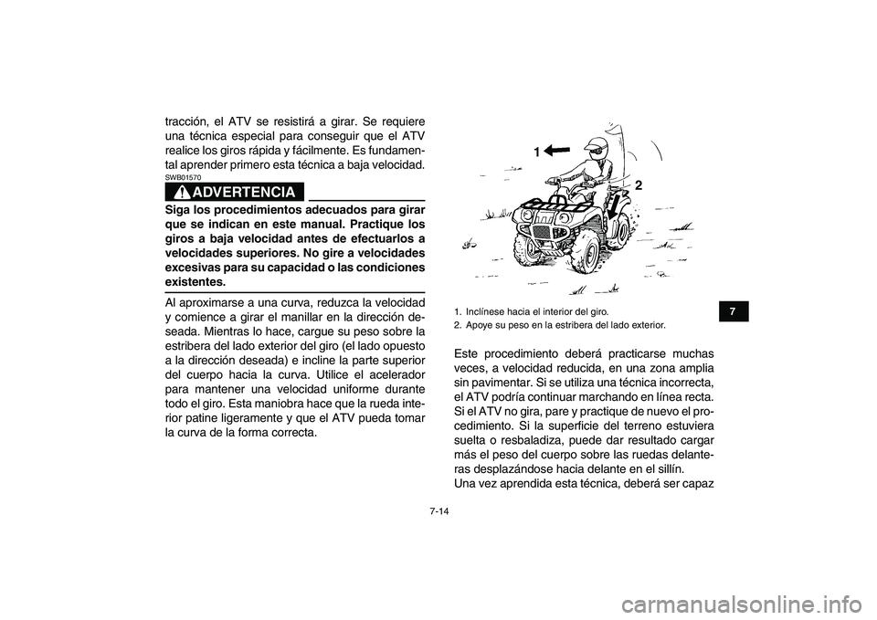 YAMAHA GRIZZLY 125 2009  Manuale de Empleo (in Spanish)  
7-14 
1
2
3
4
5
67
8
9
10
11
 
tracción, el ATV se resistirá a girar. Se requiere
una técnica especial para conseguir que el ATV
realice los giros rápida y fácilmente. Es fundamen-
tal aprender