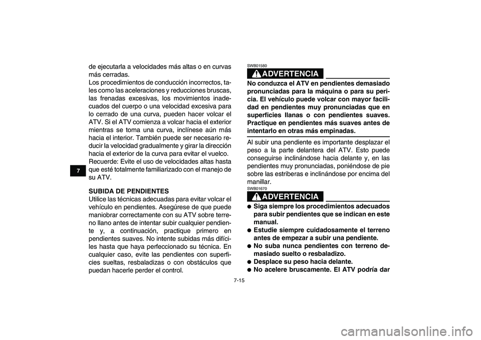 YAMAHA GRIZZLY 125 2009  Manuale de Empleo (in Spanish)  
7-15 
1
2
3
4
5
67
8
9
10
11
 
de ejecutarla a velocidades más altas o en curvas
más cerradas.
Los procedimientos de conducción incorrectos, ta-
les como las aceleraciones y reducciones bruscas,
