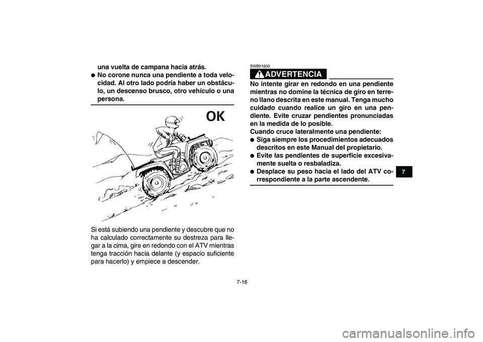 YAMAHA GRIZZLY 125 2009  Manuale de Empleo (in Spanish)  
7-16 
1
2
3
4
5
67
8
9
10
11
 
una vuelta de campana hacia atrás. 
 
No corone nunca una pendiente a toda velo-
cidad. Al otro lado podría haber un obstácu-
lo, un descenso brusco, otro vehícul