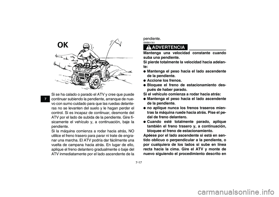 YAMAHA GRIZZLY 125 2009  Manuale de Empleo (in Spanish)  
7-17 
1
2
3
4
5
67
8
9
10
11
 
Si se ha calado o parado el ATV y cree que puede
continuar subiendo la pendiente, arranque de nue-
vo con sumo cuidado para que las ruedas delante-
ras no se levanten 