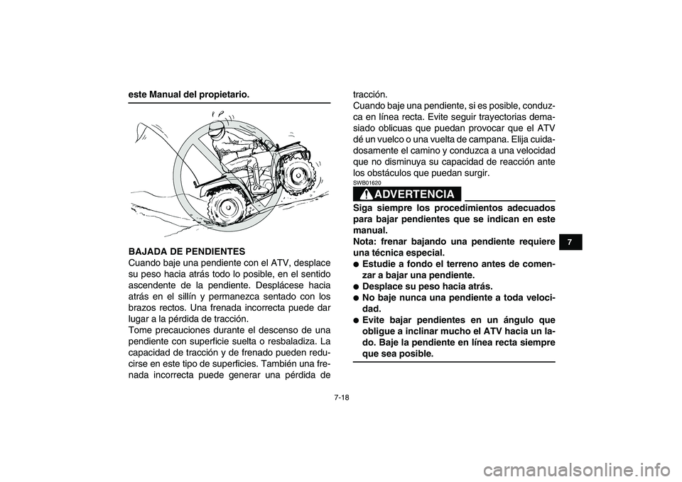 YAMAHA GRIZZLY 125 2009  Manuale de Empleo (in Spanish)  
7-18 
1
2
3
4
5
67
8
9
10
11
 
este Manual del propietario.
BAJADA DE PENDIENTES 
Cuando baje una pendiente con el ATV, desplace
su peso hacia atrás todo lo posible, en el sentido
ascendente de la 