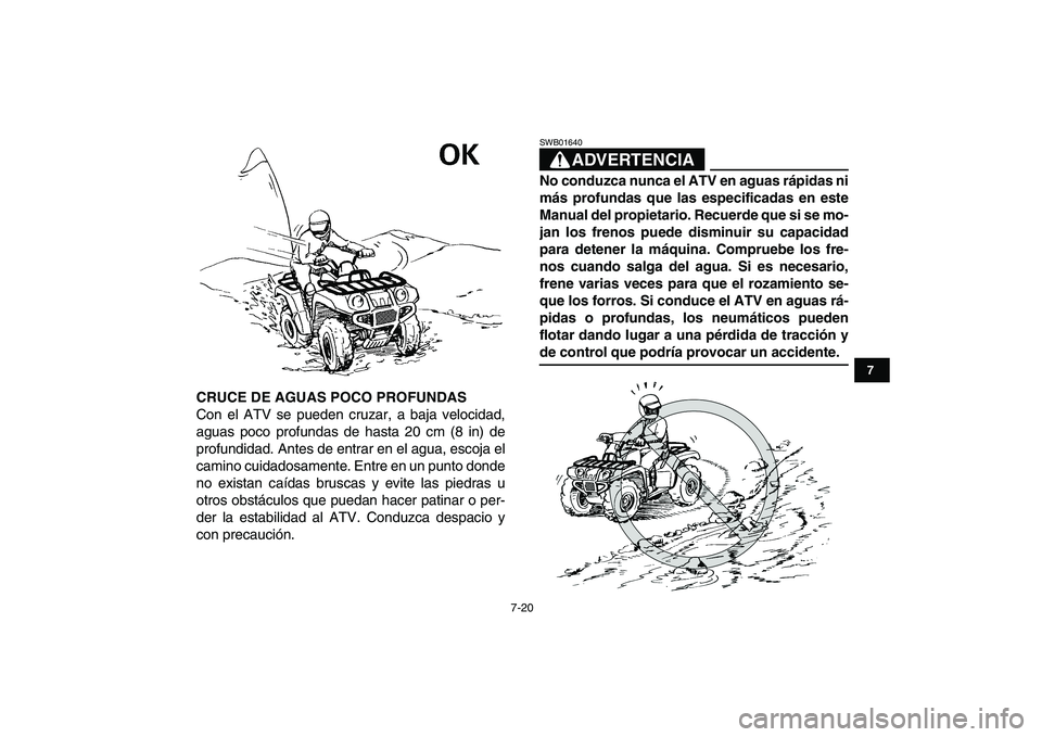 YAMAHA GRIZZLY 125 2009  Manuale de Empleo (in Spanish)  
7-20 
1
2
3
4
5
67
8
9
10
11
 
CRUCE DE AGUAS POCO PROFUNDAS 
Con el ATV se pueden cruzar, a baja velocidad,
aguas poco profundas de hasta 20 cm (8 in) de
profundidad. Antes de entrar en el agua, es