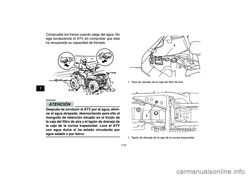 YAMAHA GRIZZLY 125 2009  Manuale de Empleo (in Spanish)  
7-21 
1
2
3
4
5
67
8
9
10
11
 
Compruebe los frenos cuando salga del agua. No
siga conduciendo el ATV sin comprobar que éste
ha recuperado su capacidad de frenado.
ATENCIÓN 
 
SCB00800  
Después 