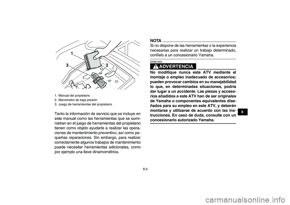 YAMAHA GRIZZLY 125 2009  Manuale de Empleo (in Spanish)  
8-2 
1
2
3
4
5
6
78
9
10
11
 
Tanto la información de servicio que se incluye en
este manual como las herramientas que se sumi-
nistran en el juego de herramientas del propietario
tienen como objet