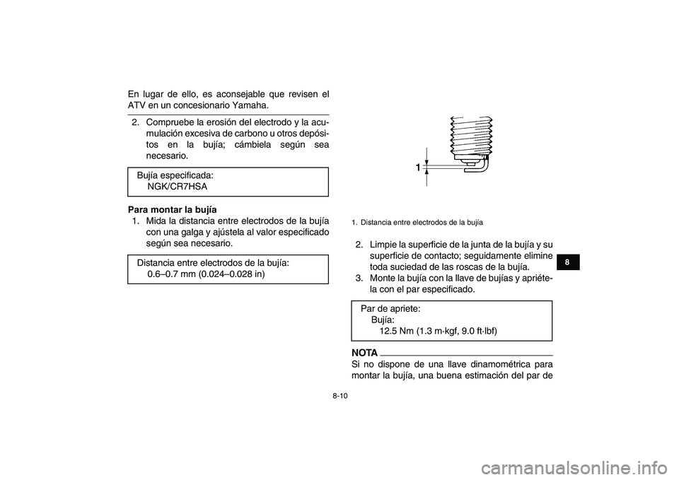 YAMAHA GRIZZLY 125 2009  Manuale de Empleo (in Spanish)  
8-10 
1
2
3
4
5
6
78
9
10
11
 
En lugar de ello, es aconsejable que revisen el 
ATV en un concesionario Yamaha.
2. Compruebe la erosión del electrodo y la acu-
mulación excesiva de carbono u otros