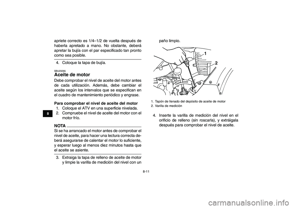 YAMAHA GRIZZLY 125 2009  Manuale de Empleo (in Spanish)  
8-11 
1
2
3
4
5
6
78
9
10
11
 
apriete correcto es 1/4–1/2 de vuelta después de
haberla apretado a mano. No obstante, deberá
apretar la bujía con el par especificado tan pronto 
como sea posibl