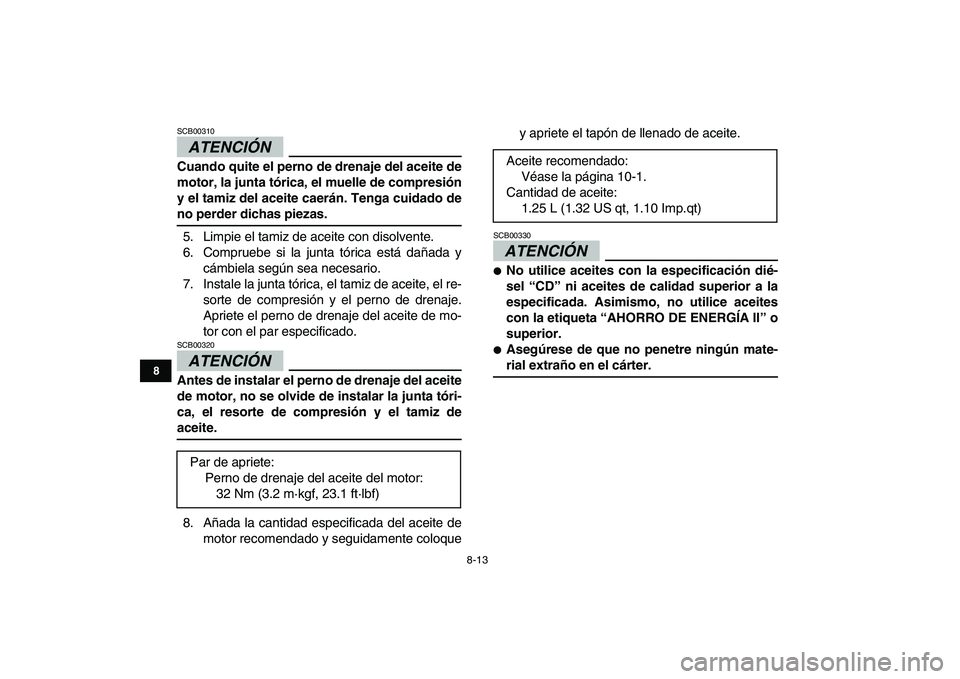 YAMAHA GRIZZLY 125 2009  Manuale de Empleo (in Spanish)  
8-13 
1
2
3
4
5
6
78
9
10
11
ATENCIÓN 
 
SCB00310  
Cuando quite el perno de drenaje del aceite de
motor, la junta tórica, el muelle de compresión
y el tamiz del aceite caerán. Tenga cuidado de 
