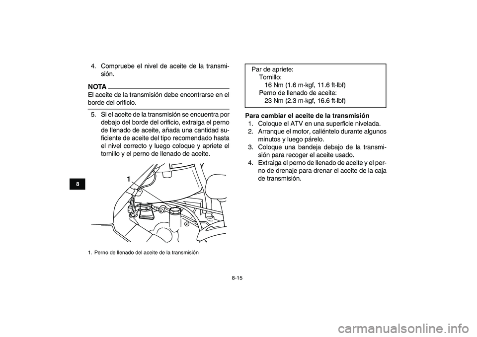 YAMAHA GRIZZLY 125 2009  Manuale de Empleo (in Spanish)  
8-15 
1
2
3
4
5
6
78
9
10
11
 
4. Compruebe el nivel de aceite de la transmi-
sión.
NOTA
 
El aceite de la transmisión debe encontrarse en el 
borde del orificio.
5. Si el aceite de la transmisió