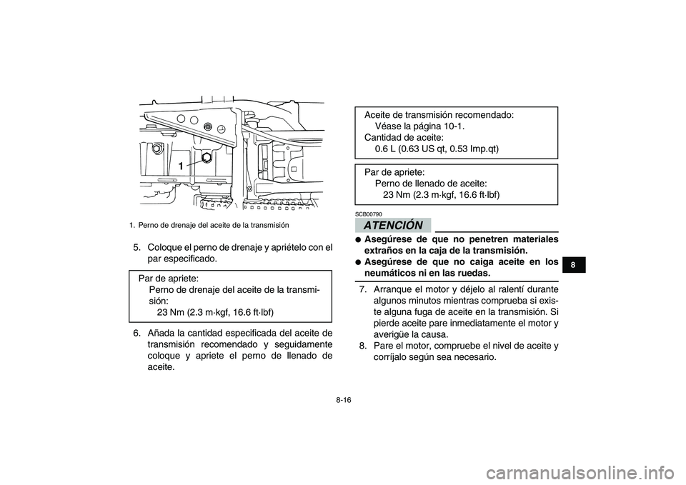 YAMAHA GRIZZLY 125 2009  Manuale de Empleo (in Spanish)  
8-16 
1
2
3
4
5
6
78
9
10
11
 
5. Coloque el perno de drenaje y apriételo con el
par especificado.
6. Añada la cantidad especificada del aceite de
transmisión recomendado y seguidamente
coloque y