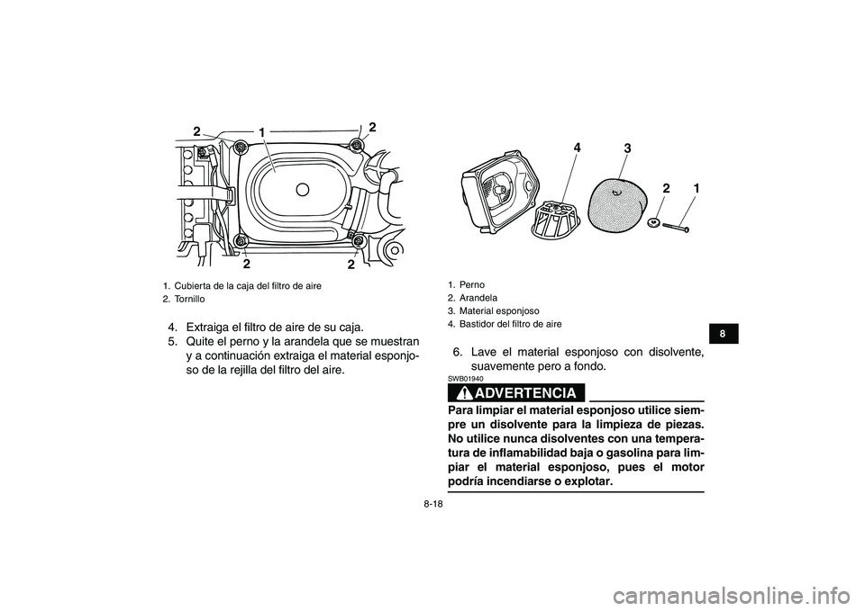 YAMAHA GRIZZLY 125 2009  Manuale de Empleo (in Spanish)  
8-18 
1
2
3
4
5
6
78
9
10
11
 
4. Extraiga el filtro de aire de su caja.
5. Quite el perno y la arandela que se muestran
y a continuación extraiga el material esponjo-
so de la rejilla del filtro d