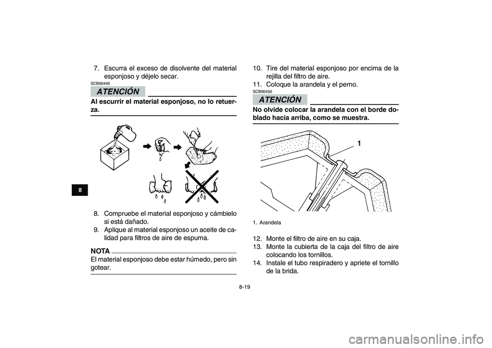 YAMAHA GRIZZLY 125 2009  Manuale de Empleo (in Spanish)  
8-19 
1
2
3
4
5
6
78
9
10
11
 
7. Escurra el exceso de disolvente del material
esponjoso y déjelo secar.
ATENCIÓN 
 
SCB00440  
Al escurrir el material esponjoso, no lo retuer- 
za. 
8. Compruebe 