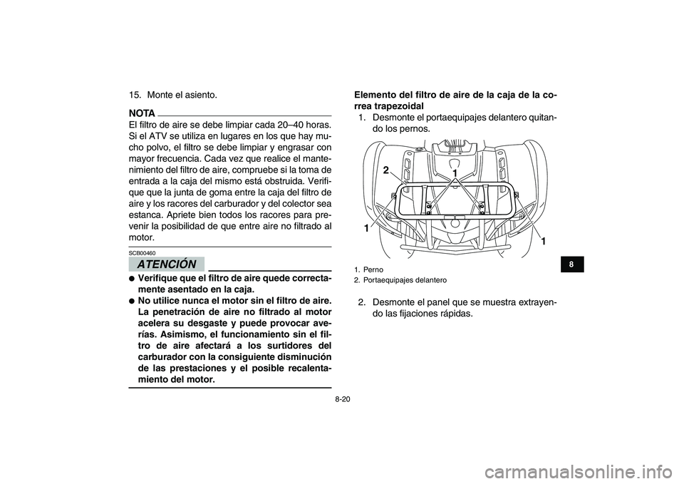 YAMAHA GRIZZLY 125 2009  Manuale de Empleo (in Spanish)  
8-20 
1
2
3
4
5
6
78
9
10
11
 
15. Monte el asiento.
NOTA
 
El filtro de aire se debe limpiar cada 20–40 horas.
Si el ATV se utiliza en lugares en los que hay mu-
cho polvo, el filtro se debe limp