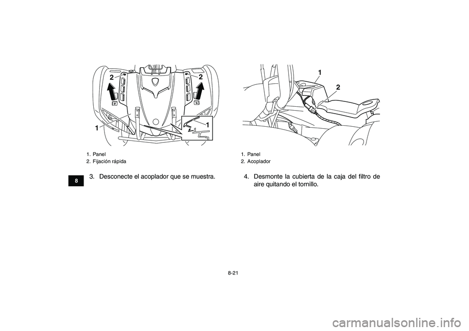 YAMAHA GRIZZLY 125 2009  Manuale de Empleo (in Spanish)  
8-21 
1
2
3
4
5
6
78
9
10
11
 
3. Desconecte el acoplador que se muestra. 4. Desmonte la cubierta de la caja del filtro de
aire quitando el tornillo. 
1. Panel
2. Fijación rápida
122
1
 
1. Panel
