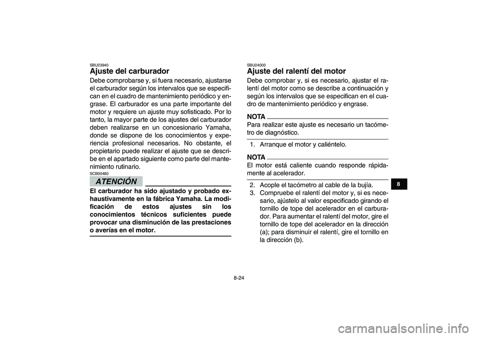 YAMAHA GRIZZLY 125 2009  Manuale de Empleo (in Spanish)  
8-24 
1
2
3
4
5
6
78
9
10
11
 
SBU23940 
Ajuste del carburador  
Debe comprobarse y, si fuera necesario, ajustarse
el carburador según los intervalos que se especifi-
can en el cuadro de mantenimie