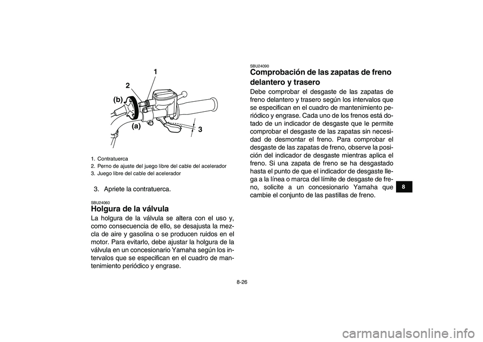 YAMAHA GRIZZLY 125 2009  Manuale de Empleo (in Spanish)  
8-26 
1
2
3
4
5
6
78
9
10
11
 
3. Apriete la contratuerca. 
SBU24060 
Holgura de la válvula  
La holgura de la válvula se altera con el uso y,
como consecuencia de ello, se desajusta la mez-
cla d