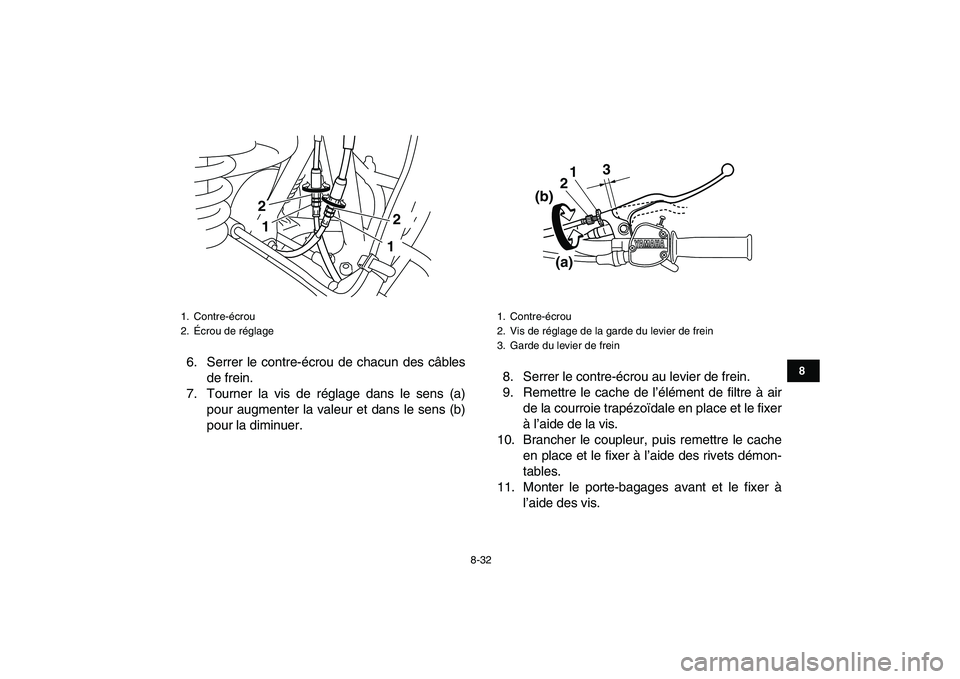 YAMAHA GRIZZLY 125 2009 Notices Demploi (in French)
8-32
1
2
3
4
5
6
78
9
10
11
6. Serrer le contre-écrou de chacun des câbles
de frein.
7. Tourner la vis de réglage dans le sens (a)
pour augmenter la valeur et dans le sens (b)
pour la diminuer YAMAHA GRIZZLY 125 2009 Notices Demploi (in French)
8-32
1
2
3
4
5
6
78
9
10
11
6. Serrer le contre-écrou de chacun des câbles
de frein.
7. Tourner la vis de réglage dans le sens (a)
pour augmenter la valeur et dans le sens (b)
pour la diminuer