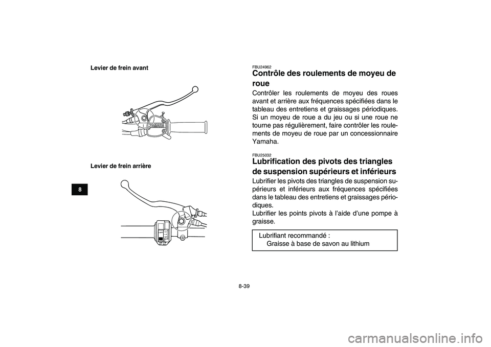 YAMAHA GRIZZLY 125 2009 Notices Demploi (in French)
8-39
1
2
3
4
5
6
78
9
10
11
Levier de frein avant
Levier de frein arrière
FBU24962
Contrôle des roulements de moyeu de
roue
Contrôler les roulements de moyeu des roues
avant et arrière au YAMAHA GRIZZLY 125 2009 Notices Demploi (in French)
8-39
1
2
3
4
5
6
78
9
10
11
Levier de frein avant
Levier de frein arrière
FBU24962
Contrôle des roulements de moyeu de
roue
Contrôler les roulements de moyeu des roues
avant et arrière au