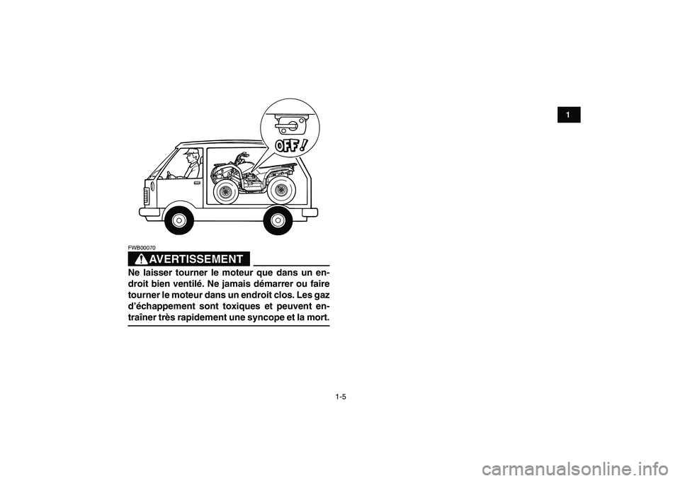 YAMAHA GRIZZLY 125 2009  Notices Demploi (in French)  
1-5 
1
2
3
4
5
6
7
8
9
10
11
AVERTISSEMENT
 
FWB00070  
Ne laisser tourner le moteur que dans un en-
droit bien ventilé. Ne jamais démarrer ou faire
tourner le moteur dans un endroit clos. Les gaz