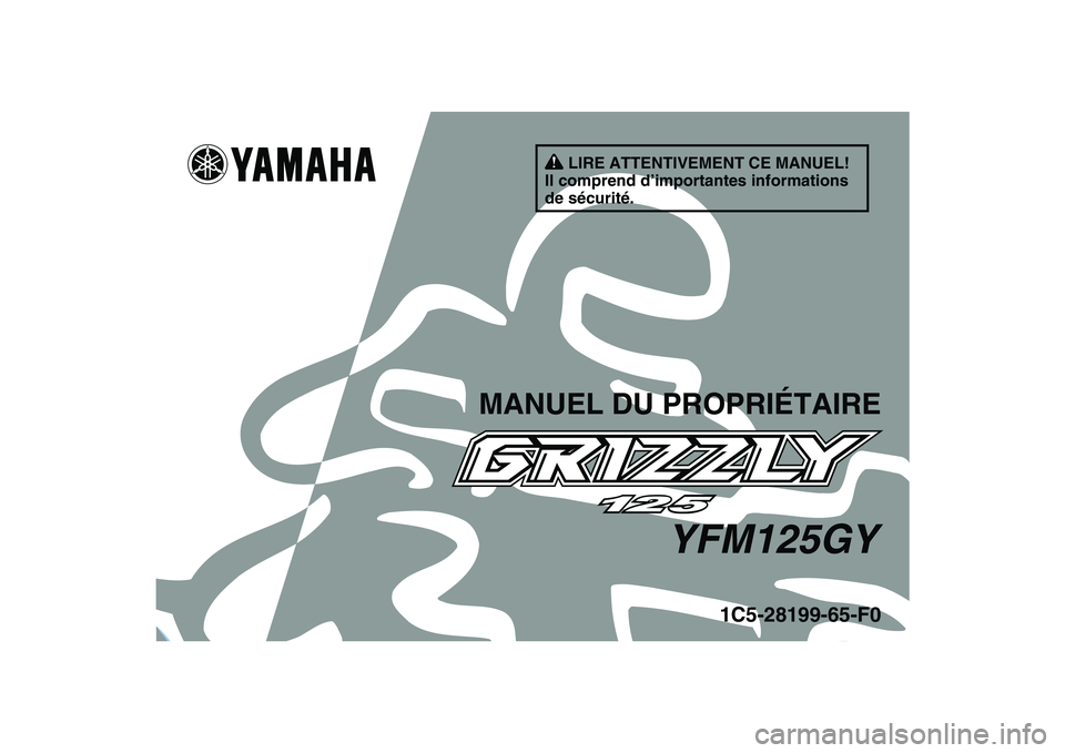 YAMAHA GRIZZLY 125 2009 Notices Demploi (in French)
This A
1C5-28199-65-F0
YFM125GY
MANUEL DU PROPRIÉTAIRE
LIRE ATTENTIVEMENT CE MANUEL!
Il comprend d’importantes informations
de sécurité. YAMAHA GRIZZLY 125 2009 Notices Demploi (in French)
This A
1C5-28199-65-F0
YFM125GY
MANUEL DU PROPRIÉTAIRE
LIRE ATTENTIVEMENT CE MANUEL!
Il comprend d’importantes informations
de sécurité.