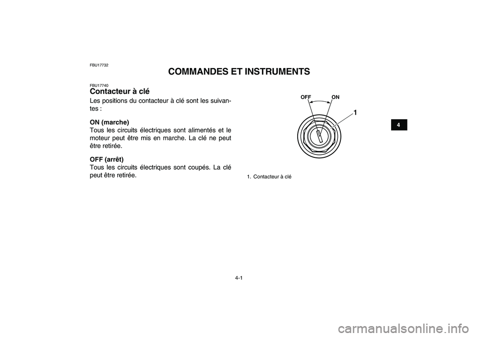 YAMAHA GRIZZLY 125 2009  Notices Demploi (in French)  
4-1 
1
2
34
5
6
7
8
9
10
11
 
FBU17732 
COMMANDES ET INSTRUMENTS 
FBU17740 
Contacteur à clé  
Les positions du contacteur à clé sont les suivan-
tes : 
ON (marche) 
Tous les circuits électriqu