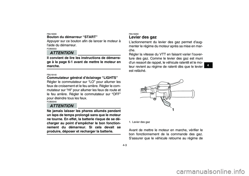 YAMAHA GRIZZLY 125 2009  Notices Demploi (in French)  
4-3 
1
2
34
5
6
7
8
9
10
11
 
FBU18090 
Bouton du démarreur “START”  
Appuyer sur ce bouton afin de lancer le moteur à
l’aide du démarreur.
ATTENTION
 
FCB00050  
Il convient de lire les in