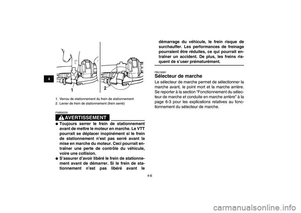 YAMAHA GRIZZLY 125 2009  Notices Demploi (in French)  
4-6 
1
2
34
5
6
7
8
9
10
11
AVERTISSEMENT
 
FWB00220  
 
Toujours serrer le frein de stationnement
avant de mettre le moteur en marche. Le VTT
pourrait se déplacer inopinément si le frein
de stat