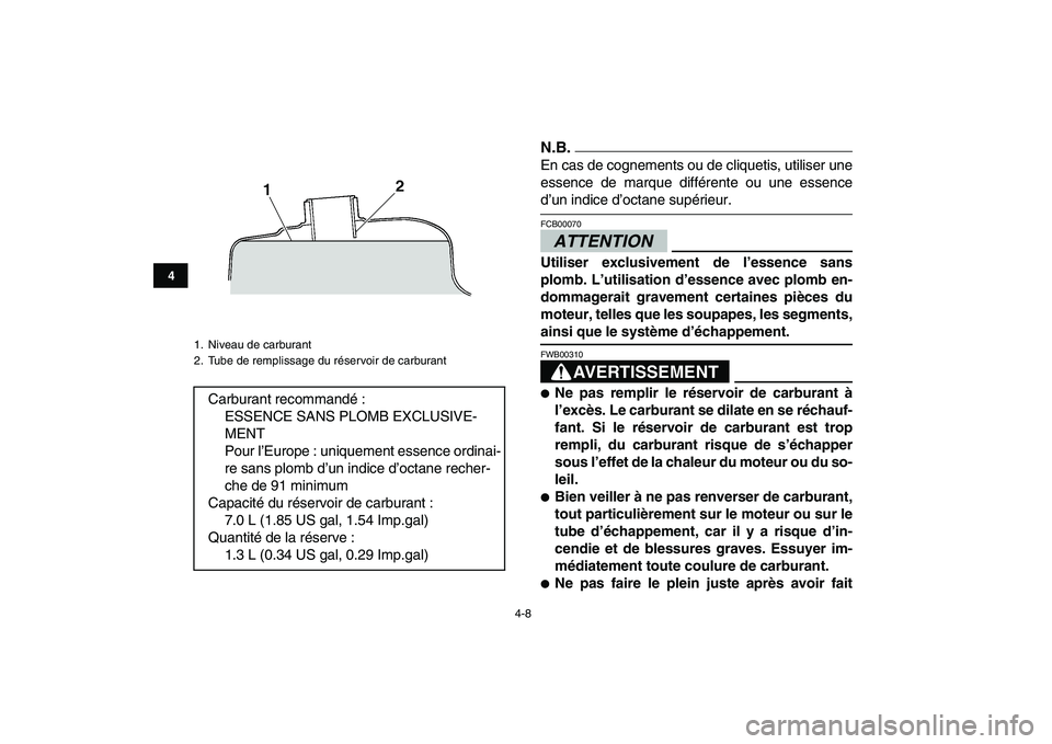 YAMAHA GRIZZLY 125 2009  Notices Demploi (in French)  
4-8 
1
2
34
5
6
7
8
9
10
11
N.B. 
En cas de cognements ou de cliquetis, utiliser une
essence de marque différente ou une essence 
d’un indice d’octane supérieur.ATTENTION 
FCB00070  
Utiliser 