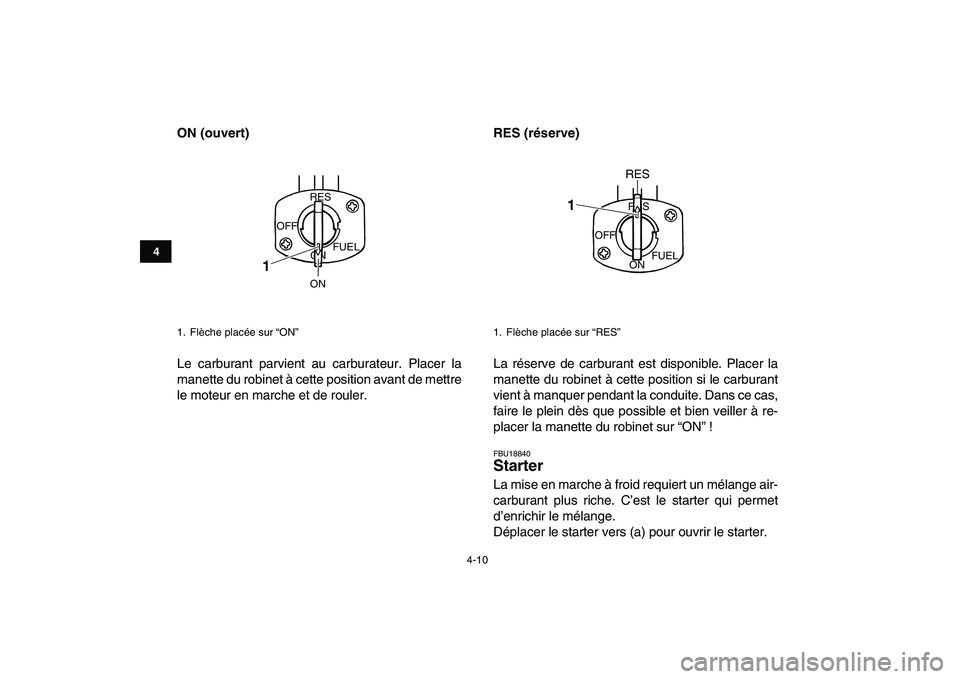 YAMAHA GRIZZLY 125 2009  Notices Demploi (in French)  
4-10 
1
2
34
5
6
7
8
9
10
11
 
ON (ouvert) 
Le carburant parvient au carburateur. Placer la
manette du robinet à cette position avant de mettre
le moteur en marche et de rouler. 
RES (réserve)  
L