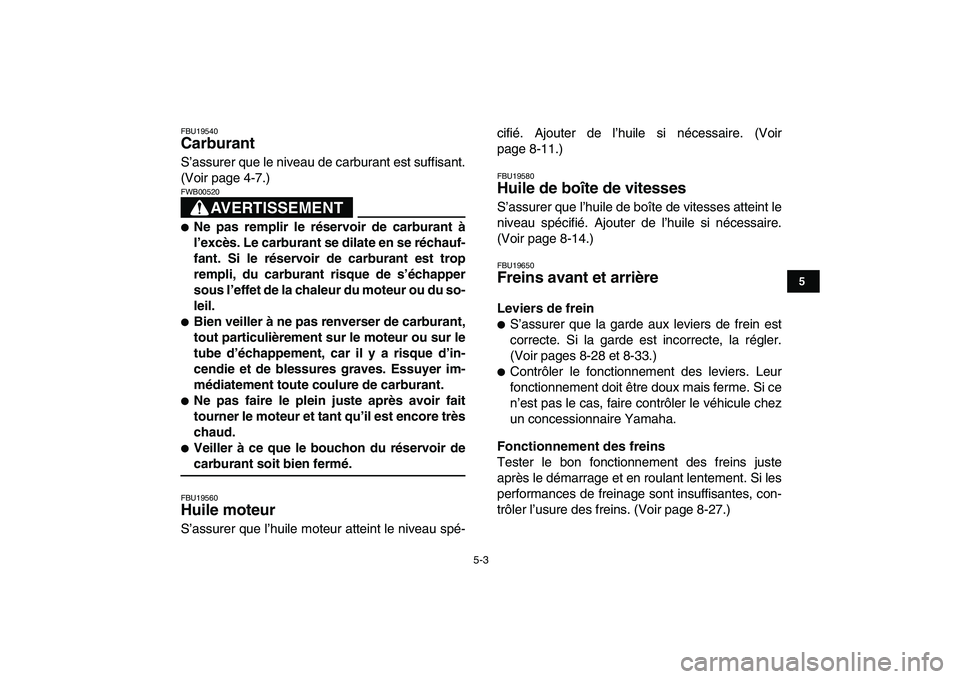 YAMAHA GRIZZLY 125 2009  Notices Demploi (in French)  
5-3 
1
2
3
45
6
7
8
9
10
11
 
FBU19540 
Carburant  
S’assurer que le niveau de carburant est suffisant.
(Voir page 4-7.)
AVERTISSEMENT
 
FWB00520  
 
Ne pas remplir le réservoir de carburant à
