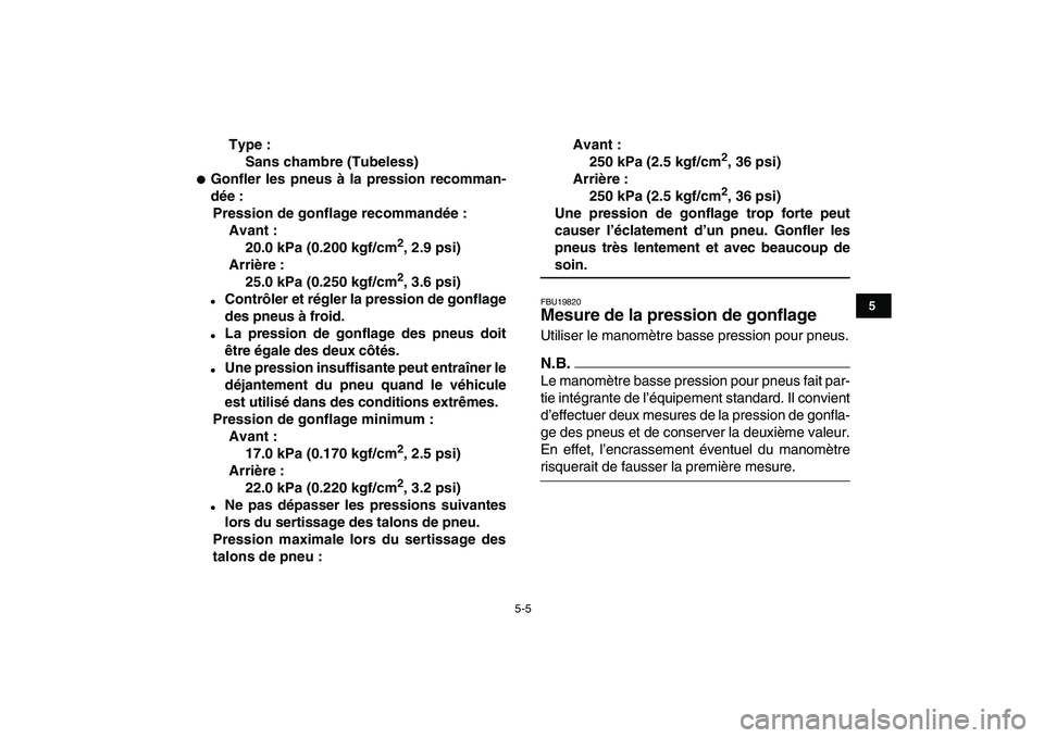YAMAHA GRIZZLY 125 2009  Notices Demploi (in French)  
5-5 
1
2
3
45
6
7
8
9
10
11
 
Type :
Sans chambre (Tubeless) 
 
Gonfler les pneus à la pression recomman-
dée :
Pression de gonflage recommandée :
Avant :
20.0 kPa (0.200 kgf/cm 
2 
, 2.9 psi)
A