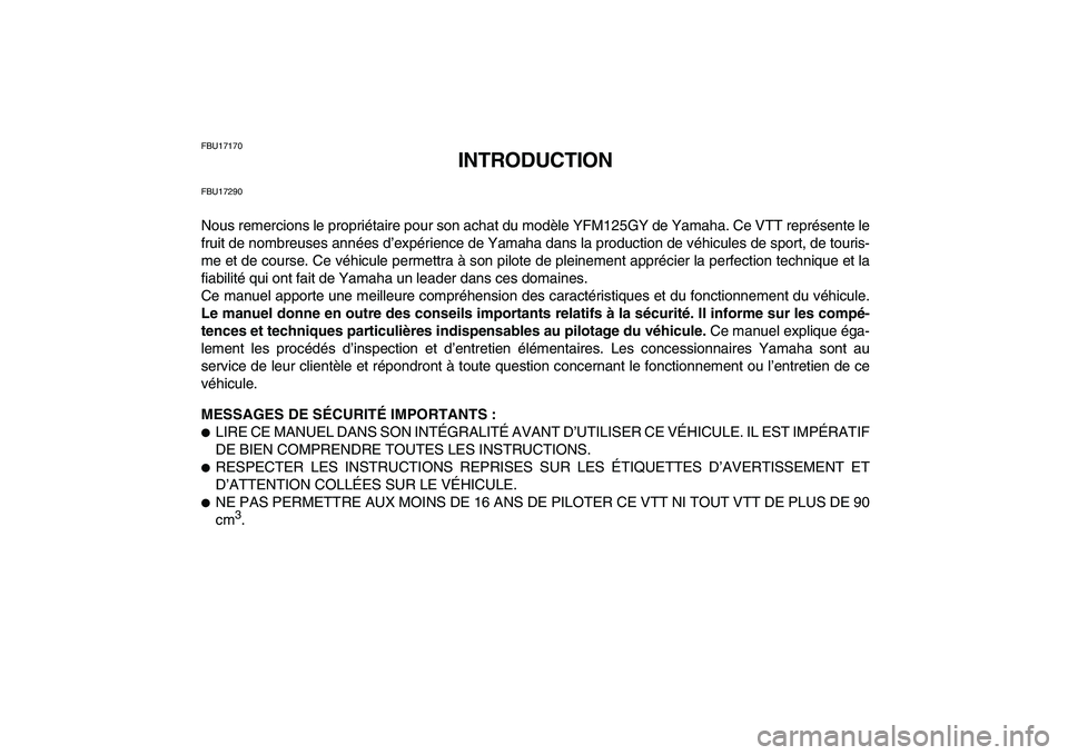 YAMAHA GRIZZLY 125 2009 Notices Demploi (in French)
FBU17170
INTRODUCTION
FBU17290
Nous remercions le propriétaire pour son achat du modèle YFM125GY de Yamaha. Ce VTT représente le
fruit de nombreuses années d’expérience de Yamaha dans la p YAMAHA GRIZZLY 125 2009 Notices Demploi (in French)
FBU17170
INTRODUCTION
FBU17290
Nous remercions le propriétaire pour son achat du modèle YFM125GY de Yamaha. Ce VTT représente le
fruit de nombreuses années d’expérience de Yamaha dans la p