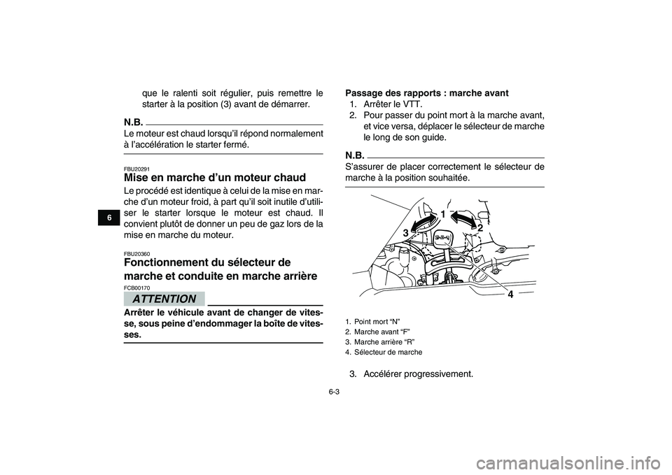 YAMAHA GRIZZLY 125 2009  Notices Demploi (in French)  
6-3 
1
2
3
4
56
7
8
9
10
11
 
que le ralenti soit régulier, puis remettre le
starter à la position (3) avant de démarrer.
N.B.
 
Le moteur est chaud lorsqu’il répond normalement 
à l’accél