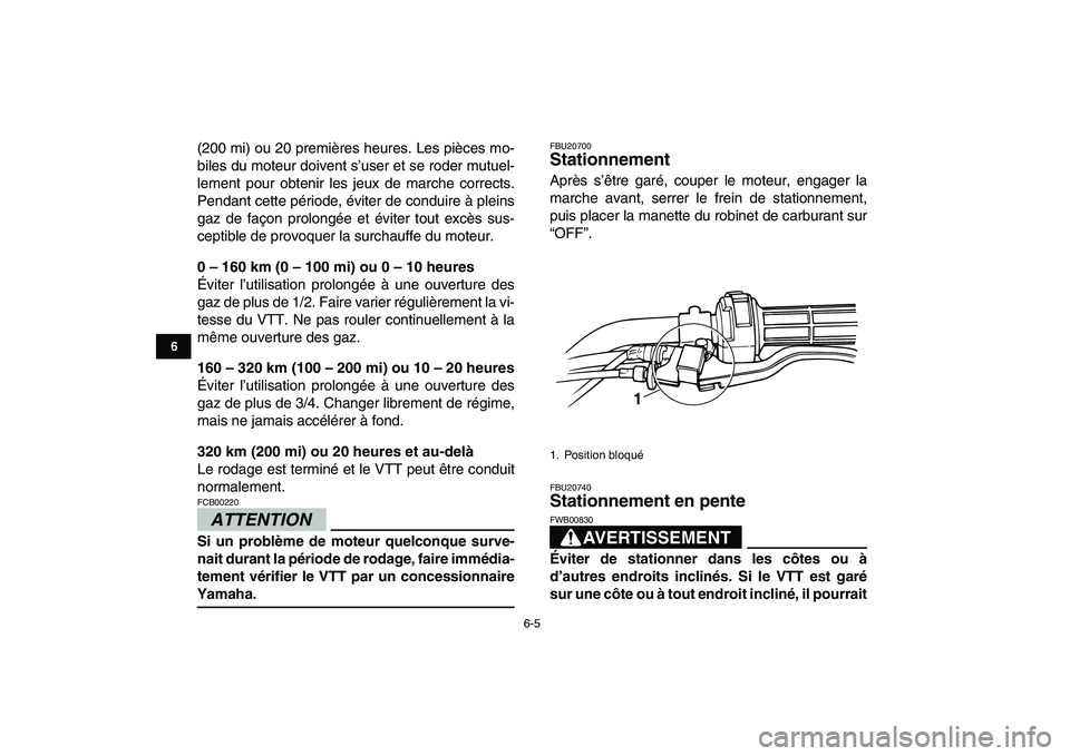 YAMAHA GRIZZLY 125 2009  Notices Demploi (in French)  
6-5 
1
2
3
4
56
7
8
9
10
11
 
(200 mi) ou 20 premières heures. Les pièces mo-
biles du moteur doivent s’user et se roder mutuel-
lement pour obtenir les jeux de marche corrects.
Pendant cette p