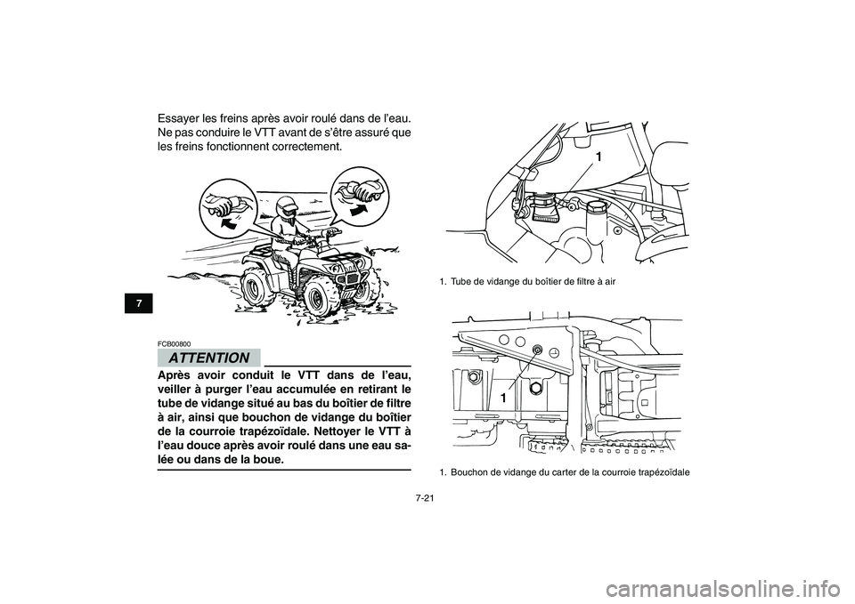 YAMAHA GRIZZLY 125 2009  Notices Demploi (in French)  
7-21 
1
2
3
4
5
67
8
9
10
11
 
Essayer les freins après avoir roulé dans de l’eau.
Ne pas conduire le VTT avant de s’être assuré que
les freins fonctionnent correctement.
ATTENTION
 
FCB0080