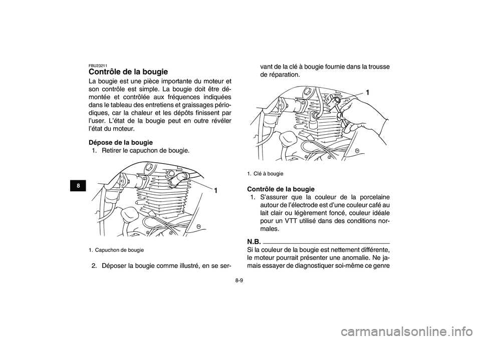YAMAHA GRIZZLY 125 2009 Notices Demploi (in French)
8-9
1
2
3
4
5
6
78
9
10
11
FBU23211
Contrôle de la bougie
La bougie est une pièce importante du moteur et
son contrôle est simple. La bougie doit être dé-
montée et contrôlée aux fréq YAMAHA GRIZZLY 125 2009 Notices Demploi (in French)
8-9
1
2
3
4
5
6
78
9
10
11
FBU23211
Contrôle de la bougie
La bougie est une pièce importante du moteur et
son contrôle est simple. La bougie doit être dé-
montée et contrôlée aux fréq