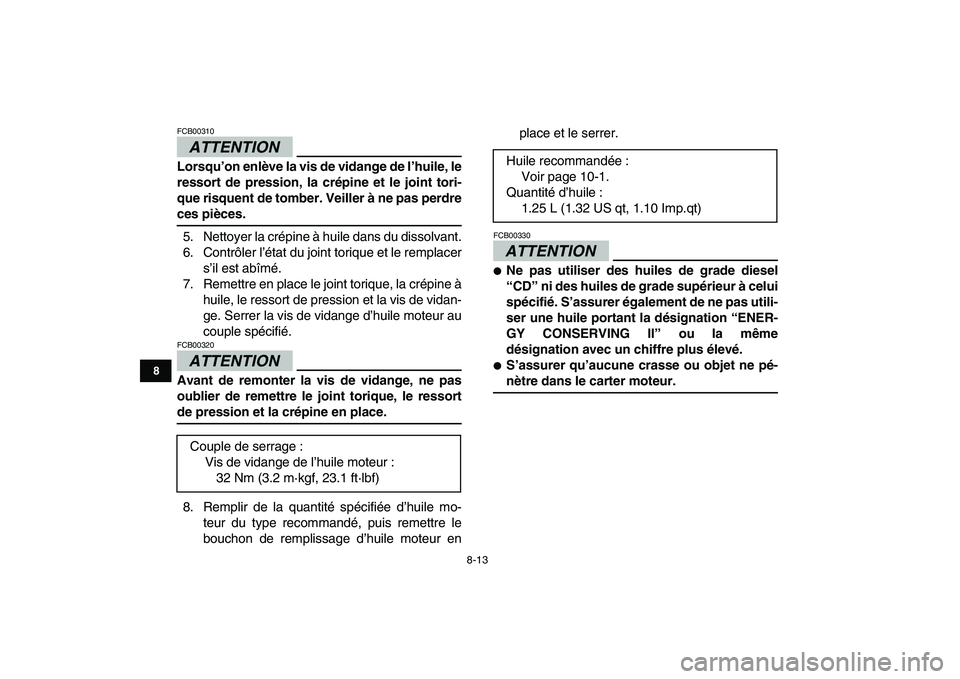 YAMAHA GRIZZLY 125 2009 Notices Demploi (in French)
8-13
1
2
3
4
5
6
78
9
10
11
ATTENTION
FCB00310
Lorsqu’on enlève la vis de vidange de l’huile, le
ressort de pression, la crépine et le joint tori-
que risquent de tomber. Veiller à ne pa YAMAHA GRIZZLY 125 2009 Notices Demploi (in French)
8-13
1
2
3
4
5
6
78
9
10
11
ATTENTION
FCB00310
Lorsqu’on enlève la vis de vidange de l’huile, le
ressort de pression, la crépine et le joint tori-
que risquent de tomber. Veiller à ne pa