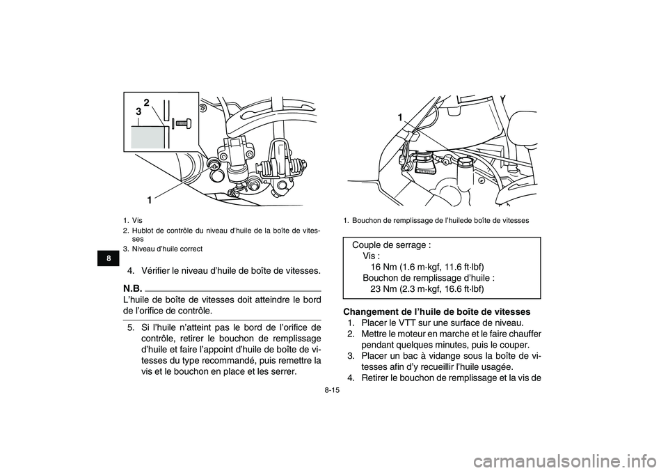 YAMAHA GRIZZLY 125 2009 Notices Demploi (in French)
8-15
1
2
3
4
5
6
78
9
10
11
4. Vérifier le niveau d’huile de boîte de vitesses.
N.B.
L’huile de boîte de vitesses doit atteindre le bord
de l’orifice de contrôle.
5. Si l’huile n YAMAHA GRIZZLY 125 2009 Notices Demploi (in French)
8-15
1
2
3
4
5
6
78
9
10
11
4. Vérifier le niveau d’huile de boîte de vitesses.
N.B.
L’huile de boîte de vitesses doit atteindre le bord
de l’orifice de contrôle.
5. Si l’huile n