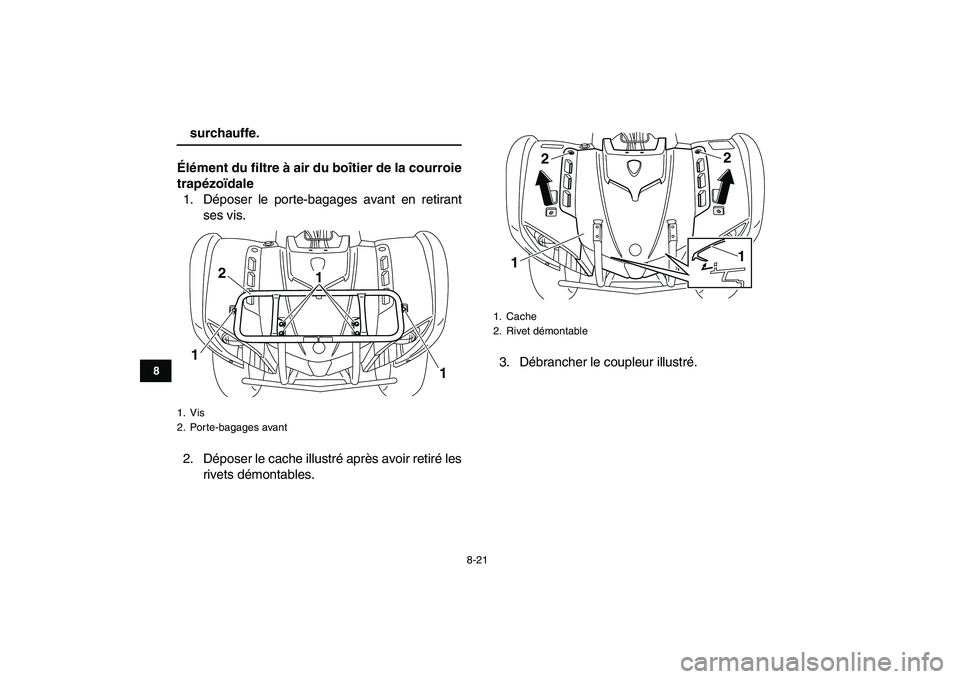YAMAHA GRIZZLY 125 2009 Notices Demploi (in French)
8-21
1
2
3
4
5
6
78
9
10
11
surchauffe.
Élément du filtre à air du boîtier de la courroie
trapézoïdale
1. Déposer le porte-bagages avant en retirant
ses vis.
2. Déposer le cache illustr YAMAHA GRIZZLY 125 2009 Notices Demploi (in French)
8-21
1
2
3
4
5
6
78
9
10
11
surchauffe.
Élément du filtre à air du boîtier de la courroie
trapézoïdale
1. Déposer le porte-bagages avant en retirant
ses vis.
2. Déposer le cache illustr