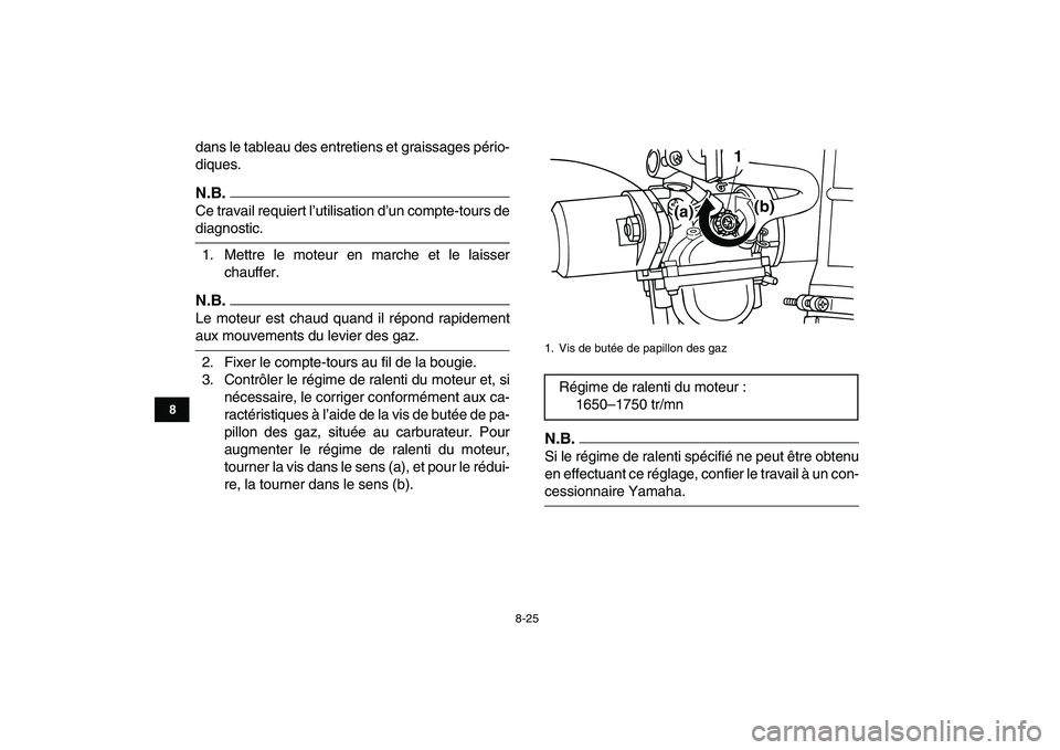 YAMAHA GRIZZLY 125 2009 Notices Demploi (in French)
8-25
1
2
3
4
5
6
78
9
10
11
dans le tableau des entretiens et graissages pério-
diques.
N.B.
Ce travail requiert l’utilisation d’un compte-tours de
diagnostic.
1. Mettre le moteur en marc YAMAHA GRIZZLY 125 2009 Notices Demploi (in French)
8-25
1
2
3
4
5
6
78
9
10
11
dans le tableau des entretiens et graissages pério-
diques.
N.B.
Ce travail requiert l’utilisation d’un compte-tours de
diagnostic.
1. Mettre le moteur en marc